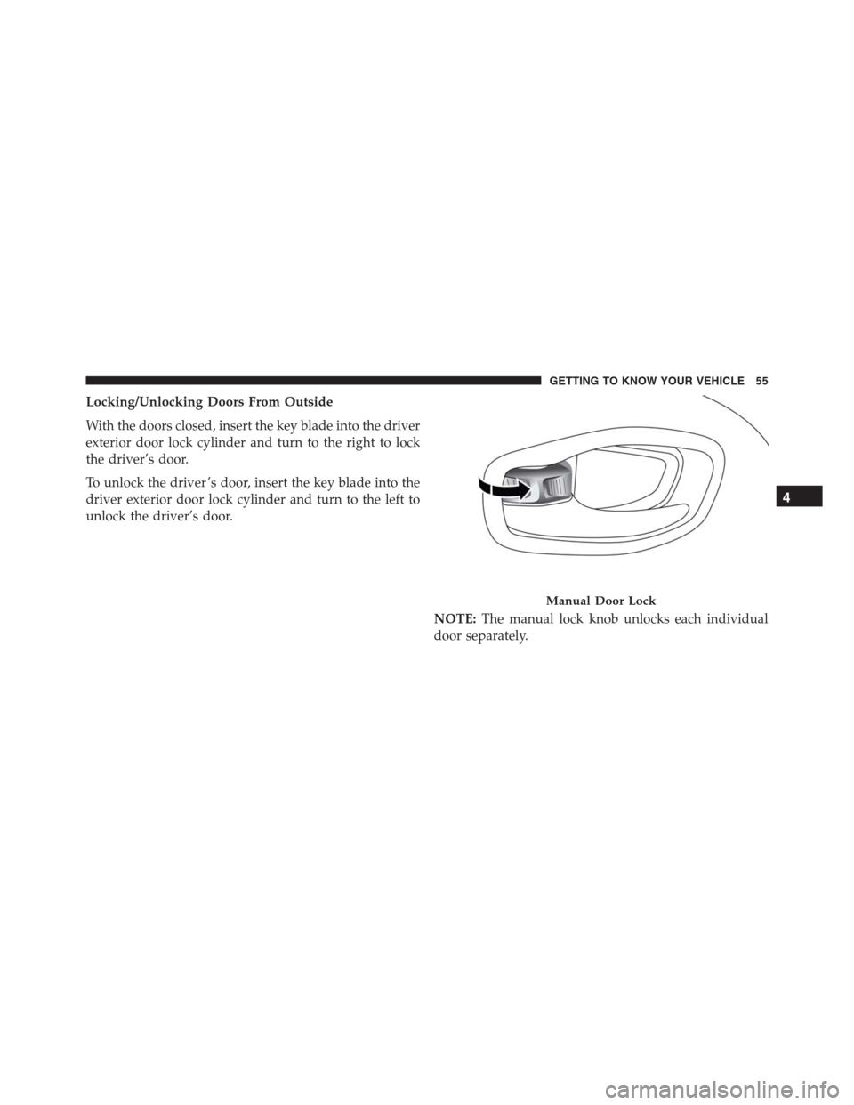 JEEP RENEGADE 2016 1.G Workshop Manual Locking/Unlocking Doors From Outside
With the doors closed, insert the key blade into the driver
exterior door lock cylinder and turn to the right to lock
the driver’s door.
To unlock the driver ’