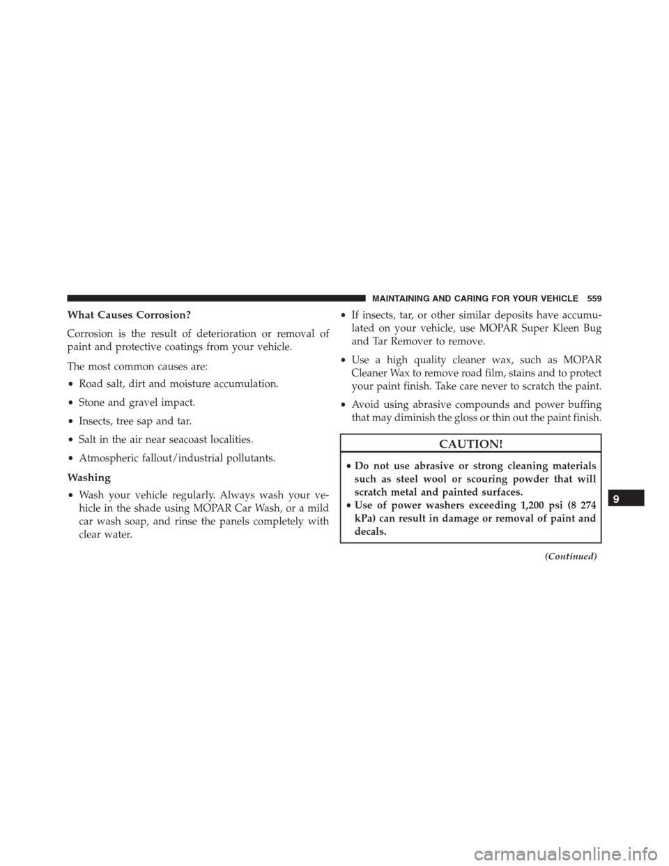 JEEP RENEGADE 2016 1.G Owners Manual What Causes Corrosion?
Corrosion is the result of deterioration or removal of
paint and protective coatings from your vehicle.
The most common causes are:
•Road salt, dirt and moisture accumulation. JEEP RENEGADE 2016 1.G Owners Manual What Causes Corrosion?
Corrosion is the result of deterioration or removal of
paint and protective coatings from your vehicle.
The most common causes are:
•Road salt, dirt and moisture accumulation.