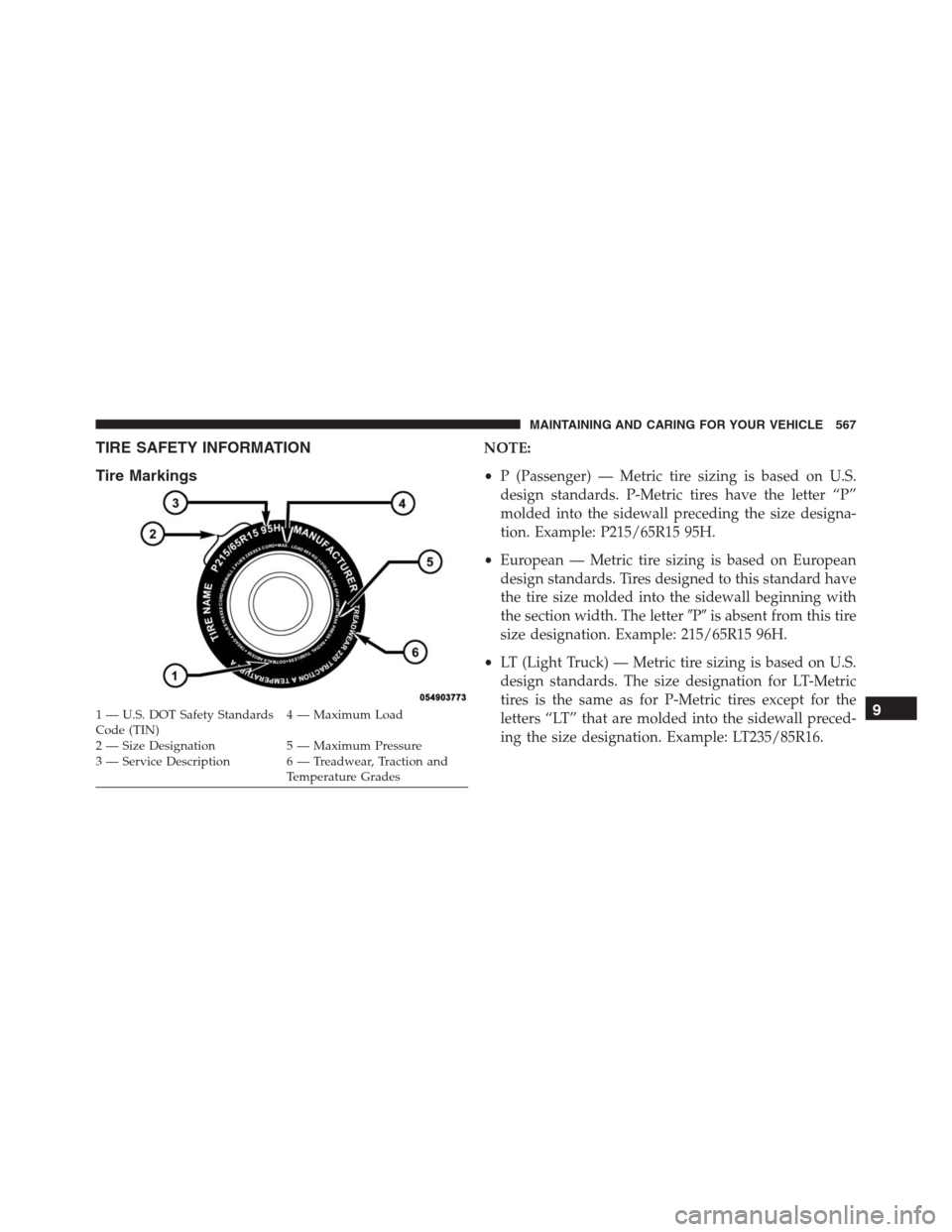 JEEP RENEGADE 2016 1.G Owners Manual TIRE SAFETY INFORMATION
Tire MarkingsNOTE:
•P (Passenger) — Metric tire sizing is based on U.S.
design standards. P-Metric tires have the letter “P”
molded into the sidewall preceding the size