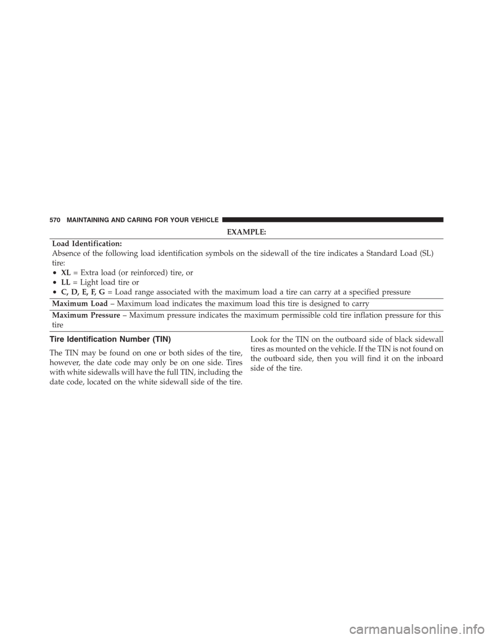 JEEP RENEGADE 2016 1.G Owners Manual EXAMPLE:
Load Identification:
Absence of the following load identification symbols on the sidewall of the tire indicates a Standard Load (SL)
tire:
•XL= Extra load (or reinforced) tire, or
•LL= Li