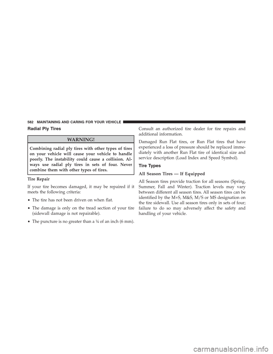 JEEP RENEGADE 2016 1.G Owners Manual Radial Ply Tires
WARNING!
Combining radial ply tires with other types of tires
on your vehicle will cause your vehicle to handle
poorly. The instability could cause a collision. Al-
ways use radial pl