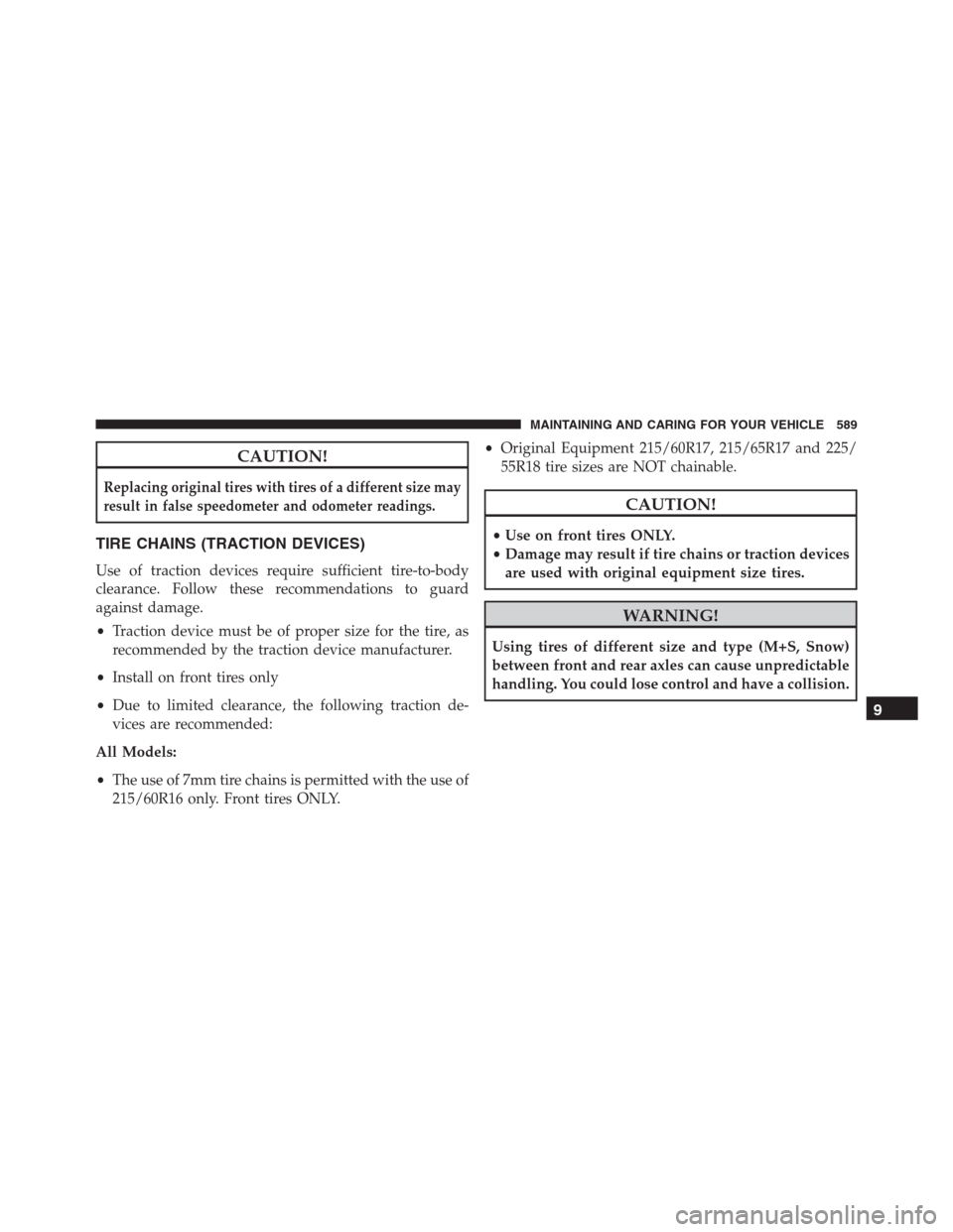 JEEP RENEGADE 2016 1.G Owners Manual CAUTION!
Replacing original tires with tires of a different size may
result in false speedometer and odometer readings.
TIRE CHAINS (TRACTION DEVICES)
Use of traction devices require sufficient tire-t