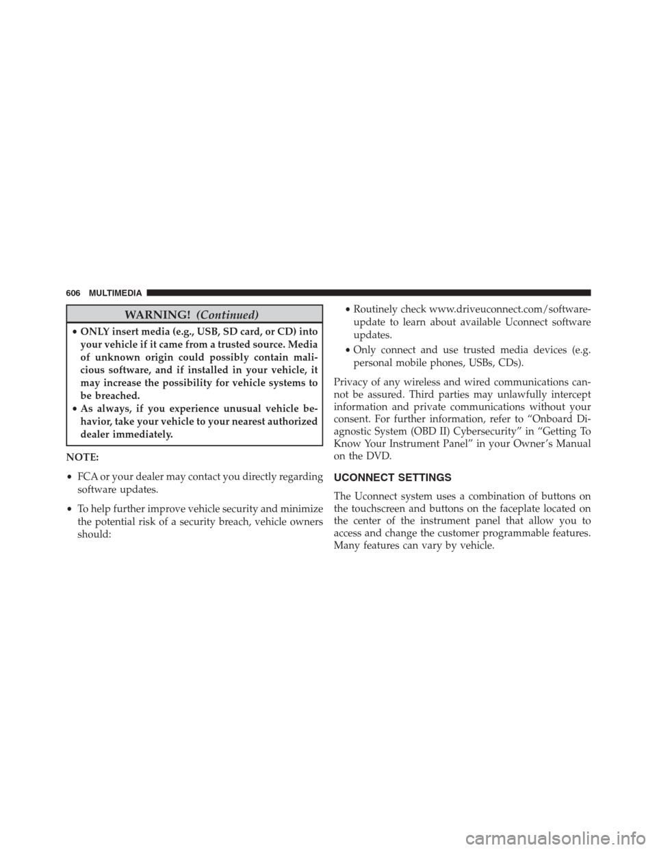 JEEP RENEGADE 2016 1.G Owners Manual WARNING!(Continued)
•ONLY insert media (e.g., USB, SD card, or CD) into
your vehicle if it came from a trusted source. Media
of unknown origin could possibly contain mali-
cious software, and if ins
