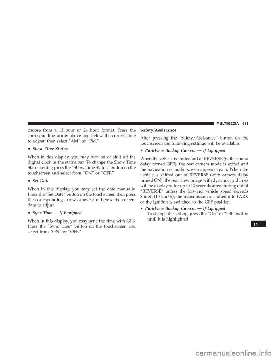 JEEP RENEGADE 2016 1.G Owners Manual choose from a 12 hour or 24 hour format. Press the
corresponding arrow above and below the current time
to adjust, then select “AM” or “PM.”
•Show Time Status
When in this display, you may t