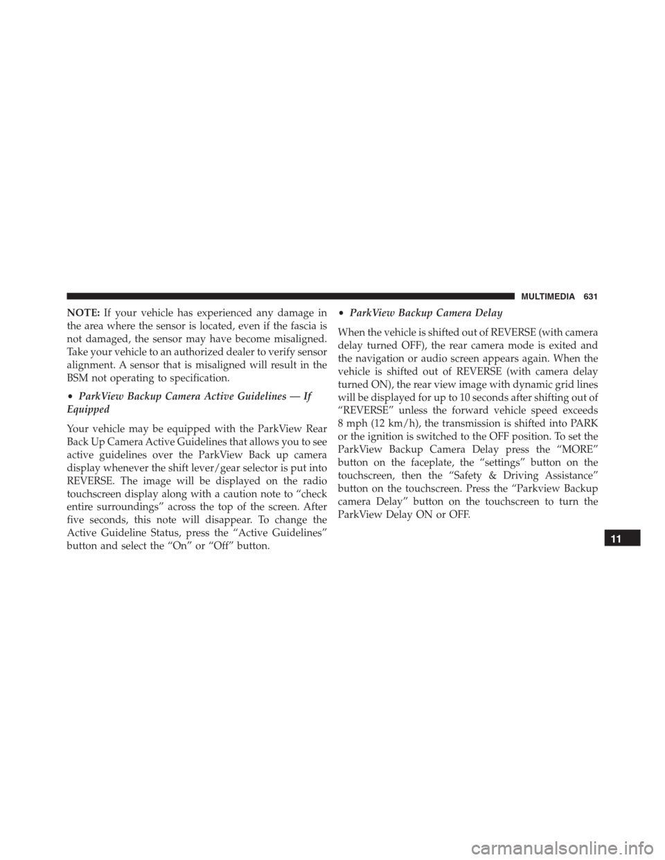 JEEP RENEGADE 2016 1.G Service Manual NOTE:If your vehicle has experienced any damage in
the area where the sensor is located, even if the fascia is
not damaged, the sensor may have become misaligned.
Take your vehicle to an authorized de JEEP RENEGADE 2016 1.G Service Manual NOTE:If your vehicle has experienced any damage in
the area where the sensor is located, even if the fascia is
not damaged, the sensor may have become misaligned.
Take your vehicle to an authorized de