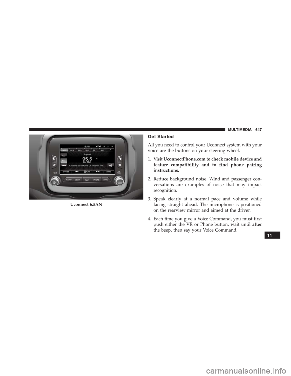 JEEP RENEGADE 2016 1.G Owners Manual Get Started
All you need to control your Uconnect system with your
voice are the buttons on your steering wheel.
1. VisitUconnectPhone.com to check mobile device and
feature compatibility and to find 