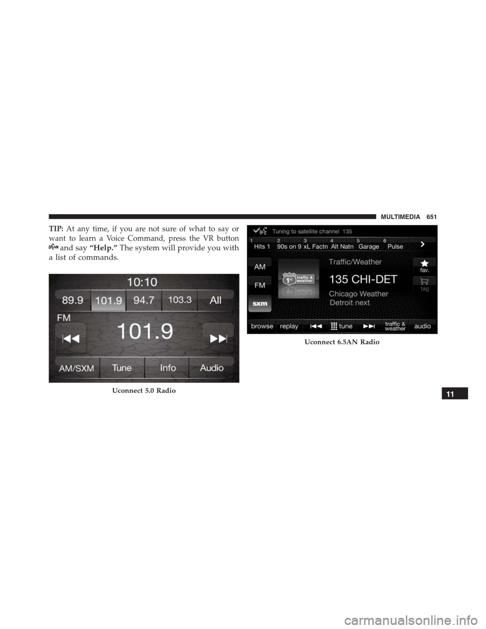 JEEP RENEGADE 2016 1.G Owners Manual TIP:At any time, if you are not sure of what to say or
want to learn a Voice Command, press the VR button
and say“Help.”The system will provide you with
a list of commands.
Uconnect 5.0 Radio
Ucon