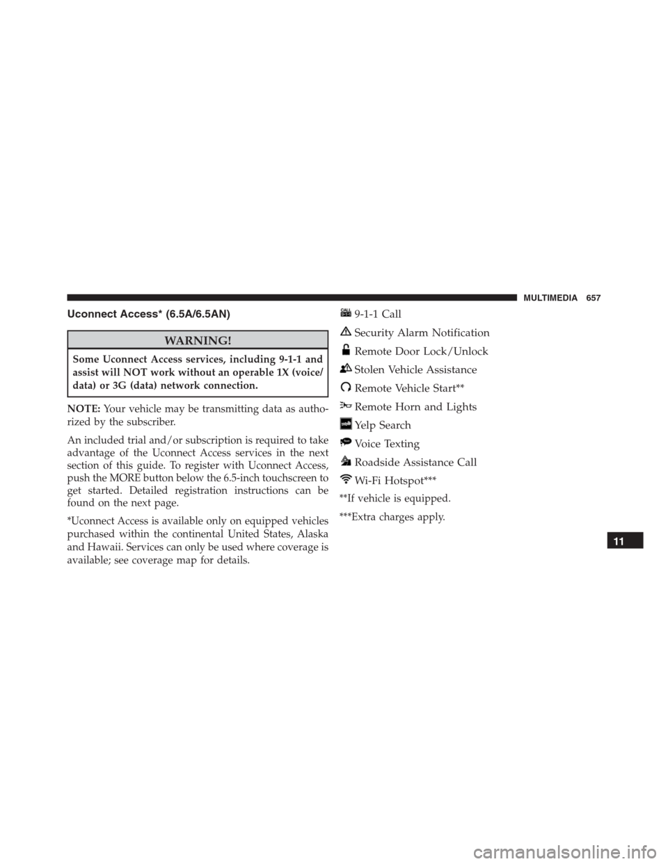 JEEP RENEGADE 2016 1.G User Guide Uconnect Access* (6.5A/6.5AN)
WARNING!
Some Uconnect Access services, including 9-1-1 and
assist will NOT work without an operable 1X (voice/
data) or 3G (data) network connection.
NOTE:Your vehicle m