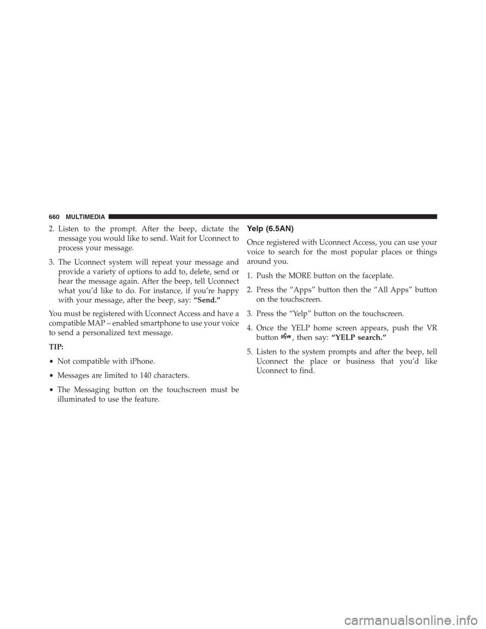 JEEP RENEGADE 2016 1.G Owners Manual 2. Listen to the prompt. After the beep, dictate the
message you would like to send. Wait for Uconnect to
process your message.
3. The Uconnect system will repeat your message and
provide a variety of