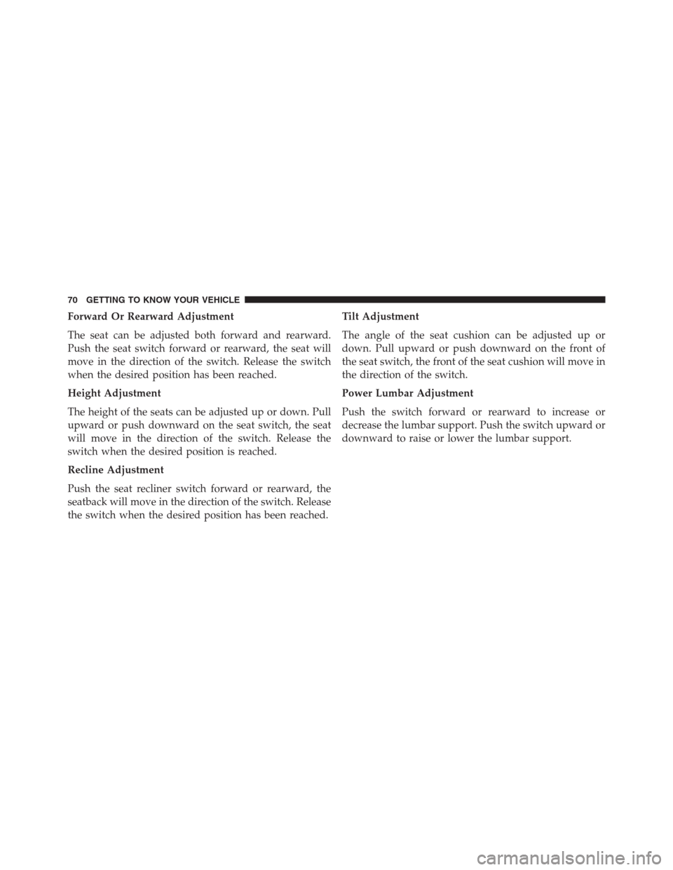 JEEP RENEGADE 2016 1.G Owners Manual Forward Or Rearward Adjustment
The seat can be adjusted both forward and rearward.
Push the seat switch forward or rearward, the seat will
move in the direction of the switch. Release the switch
when 