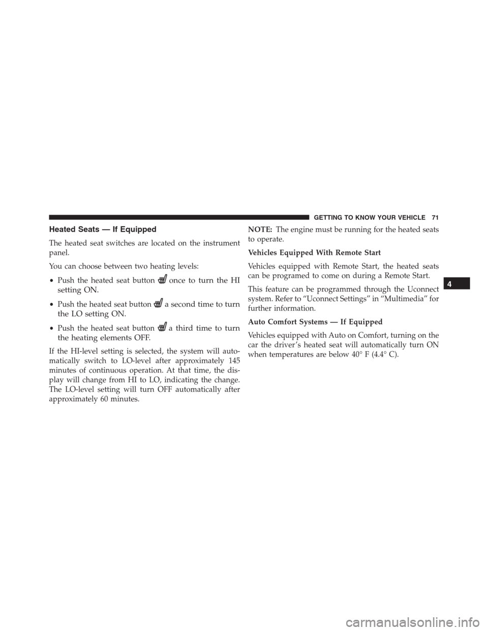JEEP RENEGADE 2016 1.G User Guide Heated Seats — If Equipped
The heated seat switches are located on the instrument
panel.
You can choose between two heating levels:
•Push the heated seat button
once to turn the HI
setting ON.
•