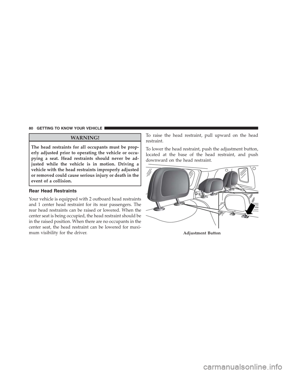 JEEP RENEGADE 2016 1.G Owners Manual WARNING!
The head restraints for all occupants must be prop-
erly adjusted prior to operating the vehicle or occu-
pying a seat. Head restraints should never be ad-
justed while the vehicle is in moti