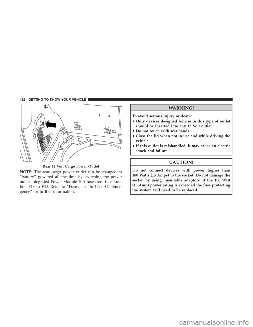 JEEP RENEGADE 2017 1.G Owners Manual NOTE:The rear cargo power outlet can be changed to
“battery” powered all the time by switching the power
outlet Integrated Power Module 20A fuse from fuse loca-
tion F18 to F30. Refer to “Fuses JEEP RENEGADE 2017 1.G Owners Manual NOTE:The rear cargo power outlet can be changed to
“battery” powered all the time by switching the power
outlet Integrated Power Module 20A fuse from fuse loca-
tion F18 to F30. Refer to “Fuses