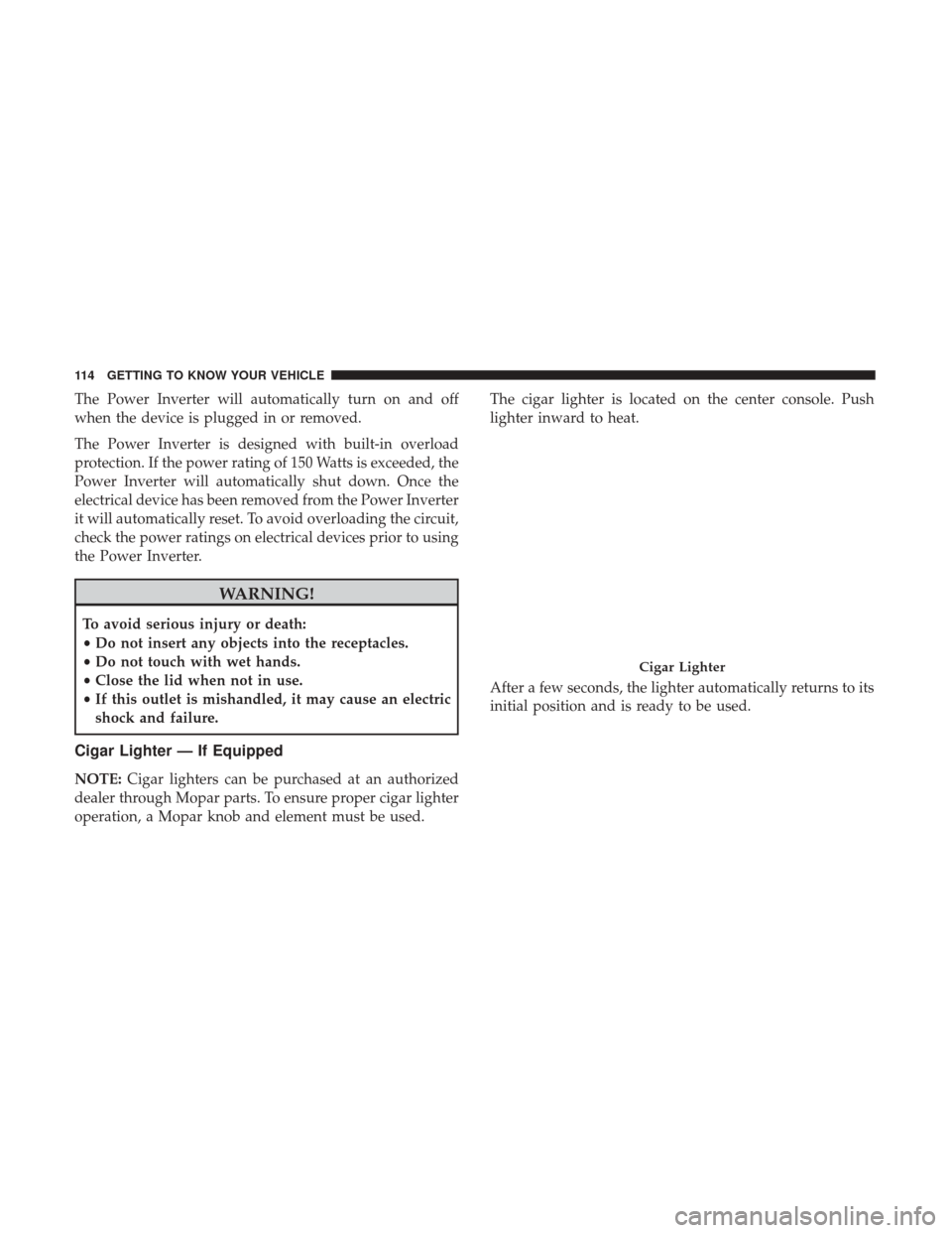 JEEP RENEGADE 2017 1.G Owners Manual The Power Inverter will automatically turn on and off
when the device is plugged in or removed.
The Power Inverter is designed with built-in overload
protection. If the power rating of 150 Watts is ex JEEP RENEGADE 2017 1.G Owners Manual The Power Inverter will automatically turn on and off
when the device is plugged in or removed.
The Power Inverter is designed with built-in overload
protection. If the power rating of 150 Watts is ex