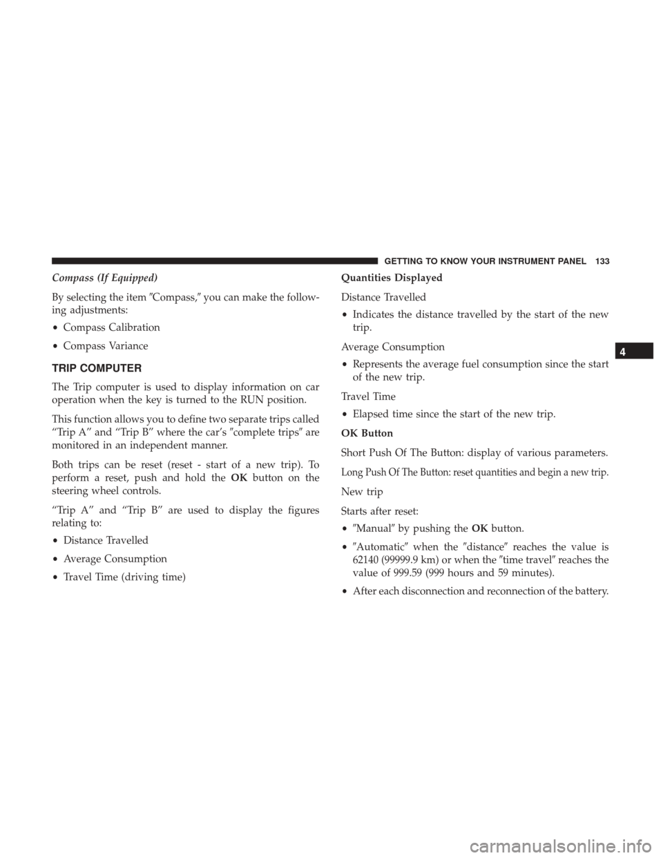 JEEP RENEGADE 2017 1.G Owners Manual Compass (If Equipped)
By selecting the itemCompass,you can make the follow-
ing adjustments:
• Compass Calibration
• Compass Variance
TRIP COMPUTER
The Trip computer is used to display informati