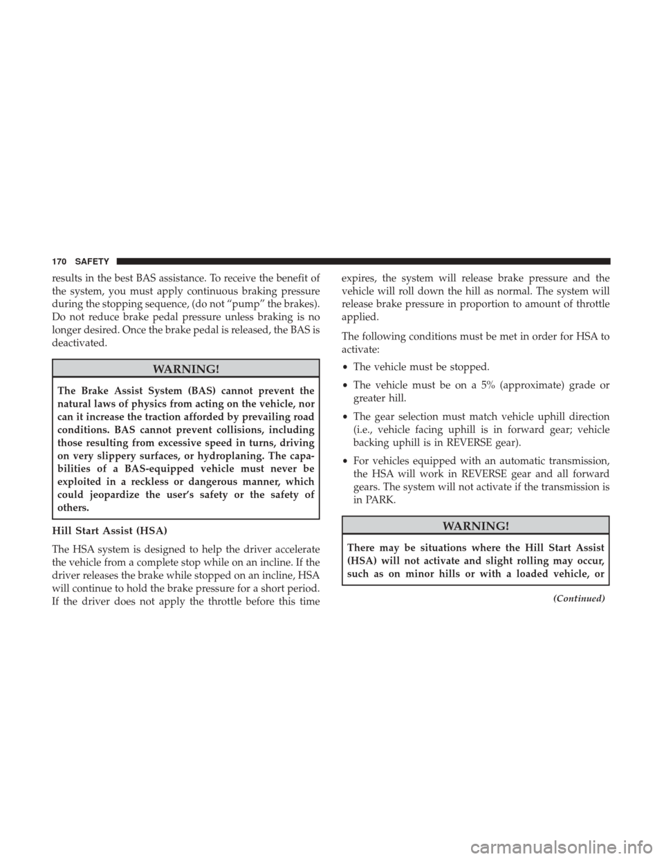 JEEP RENEGADE 2017 1.G User Guide results in the best BAS assistance. To receive the benefit of
the system, you must apply continuous braking pressure
during the stopping sequence, (do not “pump” the brakes).
Do not reduce brake p