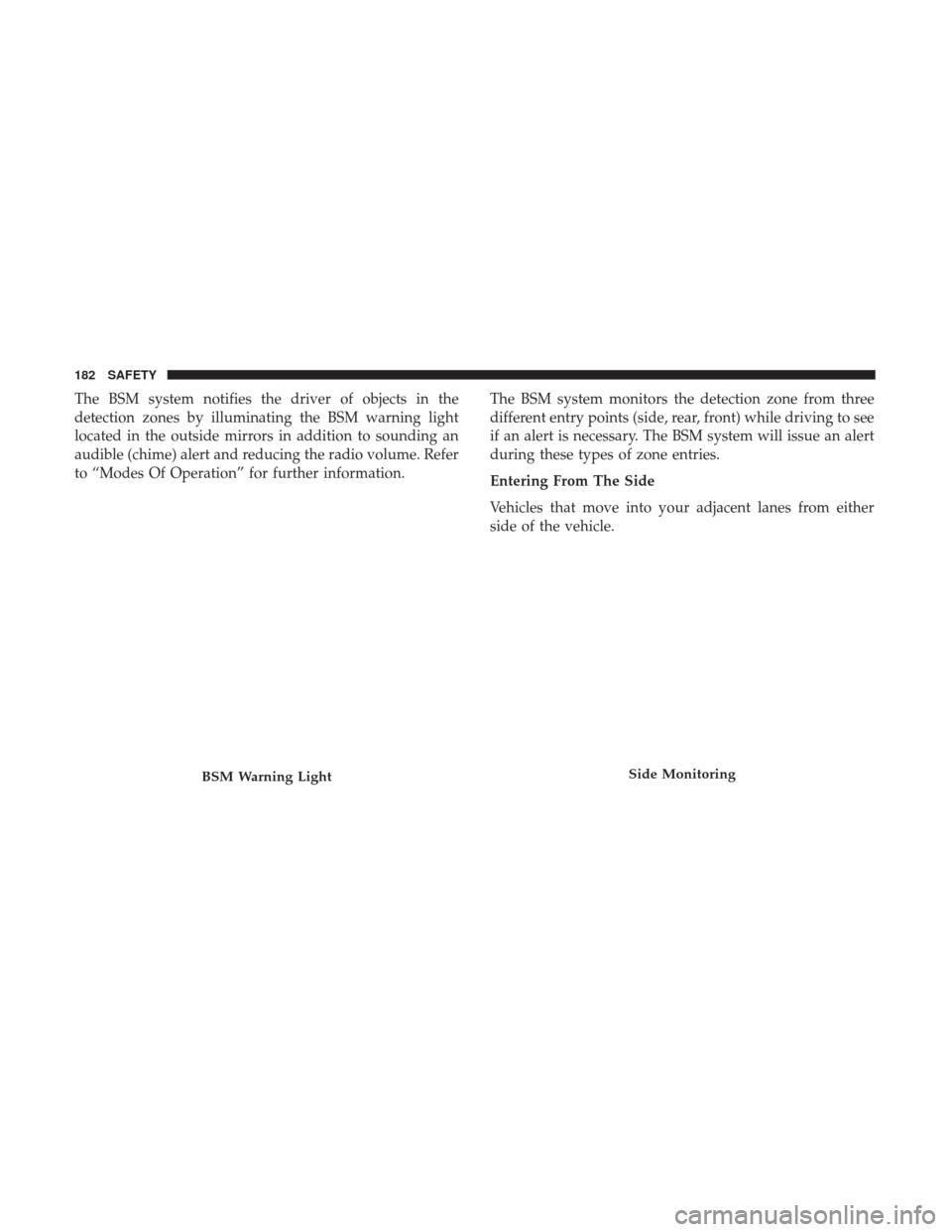 JEEP RENEGADE 2017 1.G Owners Manual The BSM system notifies the driver of objects in the
detection zones by illuminating the BSM warning light
located in the outside mirrors in addition to sounding an
audible (chime) alert and reducing JEEP RENEGADE 2017 1.G Owners Manual The BSM system notifies the driver of objects in the
detection zones by illuminating the BSM warning light
located in the outside mirrors in addition to sounding an
audible (chime) alert and reducing