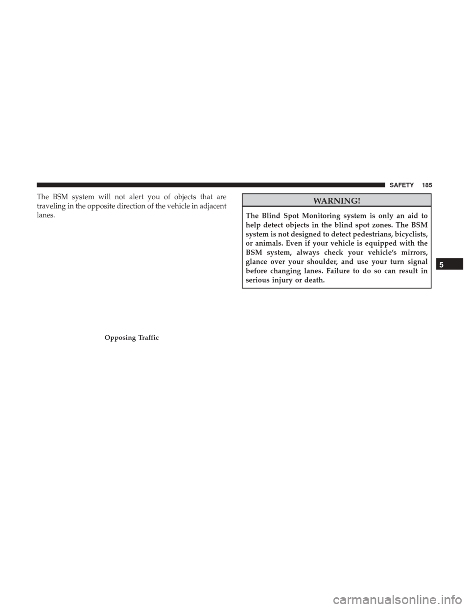JEEP RENEGADE 2017 1.G Owners Manual The BSM system will not alert you of objects that are
traveling in the opposite direction of the vehicle in adjacent
lanes.WARNING!
The Blind Spot Monitoring system is only an aid to
help detect objec JEEP RENEGADE 2017 1.G Owners Manual The BSM system will not alert you of objects that are
traveling in the opposite direction of the vehicle in adjacent
lanes.WARNING!
The Blind Spot Monitoring system is only an aid to
help detect objec