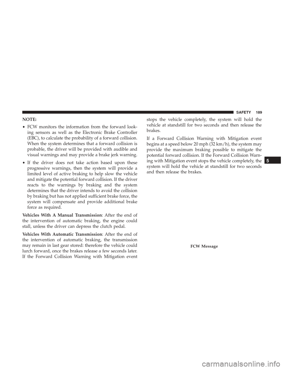 JEEP RENEGADE 2017 1.G Owners Manual NOTE:
•FCW monitors the information from the forward look-
ing sensors as well as the Electronic Brake Controller
(EBC), to calculate the probability of a forward collision.
When the system determin JEEP RENEGADE 2017 1.G Owners Manual NOTE:
•FCW monitors the information from the forward look-
ing sensors as well as the Electronic Brake Controller
(EBC), to calculate the probability of a forward collision.
When the system determin