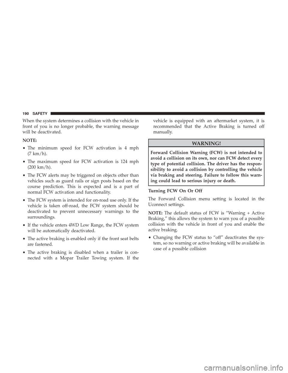 JEEP RENEGADE 2017 1.G Owners Manual When the system determines a collision with the vehicle in
front of you is no longer probable, the warning message
will be deactivated.
NOTE:
•The minimum speed for FCW activation is 4 mph
(7 km/h).