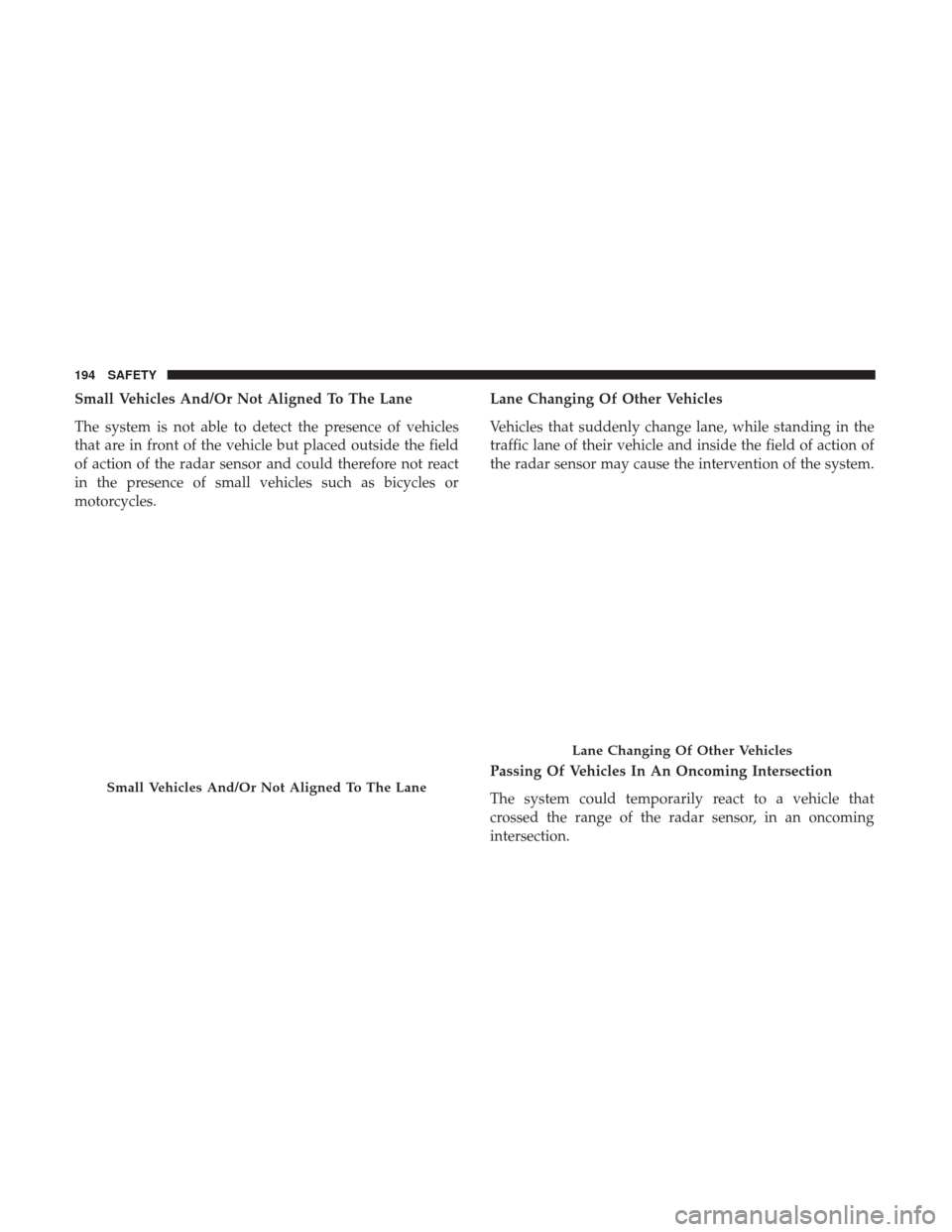 JEEP RENEGADE 2017 1.G Owners Manual Small Vehicles And/Or Not Aligned To The Lane
The system is not able to detect the presence of vehicles
that are in front of the vehicle but placed outside the field
of action of the radar sensor and JEEP RENEGADE 2017 1.G Owners Manual Small Vehicles And/Or Not Aligned To The Lane
The system is not able to detect the presence of vehicles
that are in front of the vehicle but placed outside the field
of action of the radar sensor and