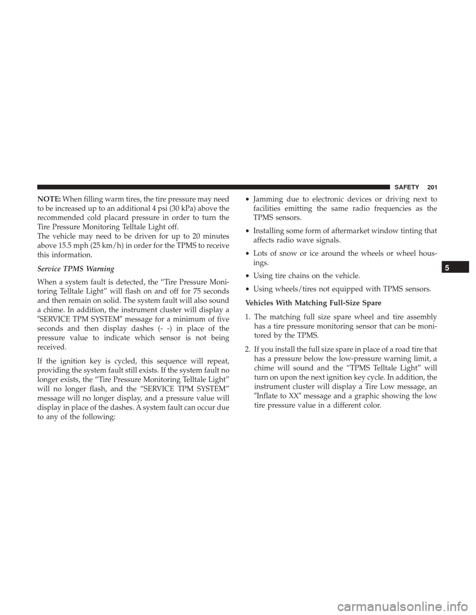 JEEP RENEGADE 2017 1.G User Guide NOTE:When filling warm tires, the tire pressure may need
to be increased up to an additional 4 psi (30 kPa) above the
recommended cold placard pressure in order to turn the
Tire Pressure Monitoring Te JEEP RENEGADE 2017 1.G User Guide NOTE:When filling warm tires, the tire pressure may need
to be increased up to an additional 4 psi (30 kPa) above the
recommended cold placard pressure in order to turn the
Tire Pressure Monitoring Te