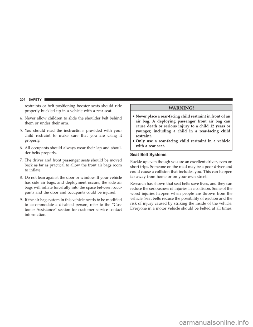 JEEP RENEGADE 2017 1.G Owners Manual restraints or belt-positioning booster seats should ride
properly buckled up in a vehicle with a rear seat.
4. Never allow children to slide the shoulder belt behind them or under their arm.
5. You sh