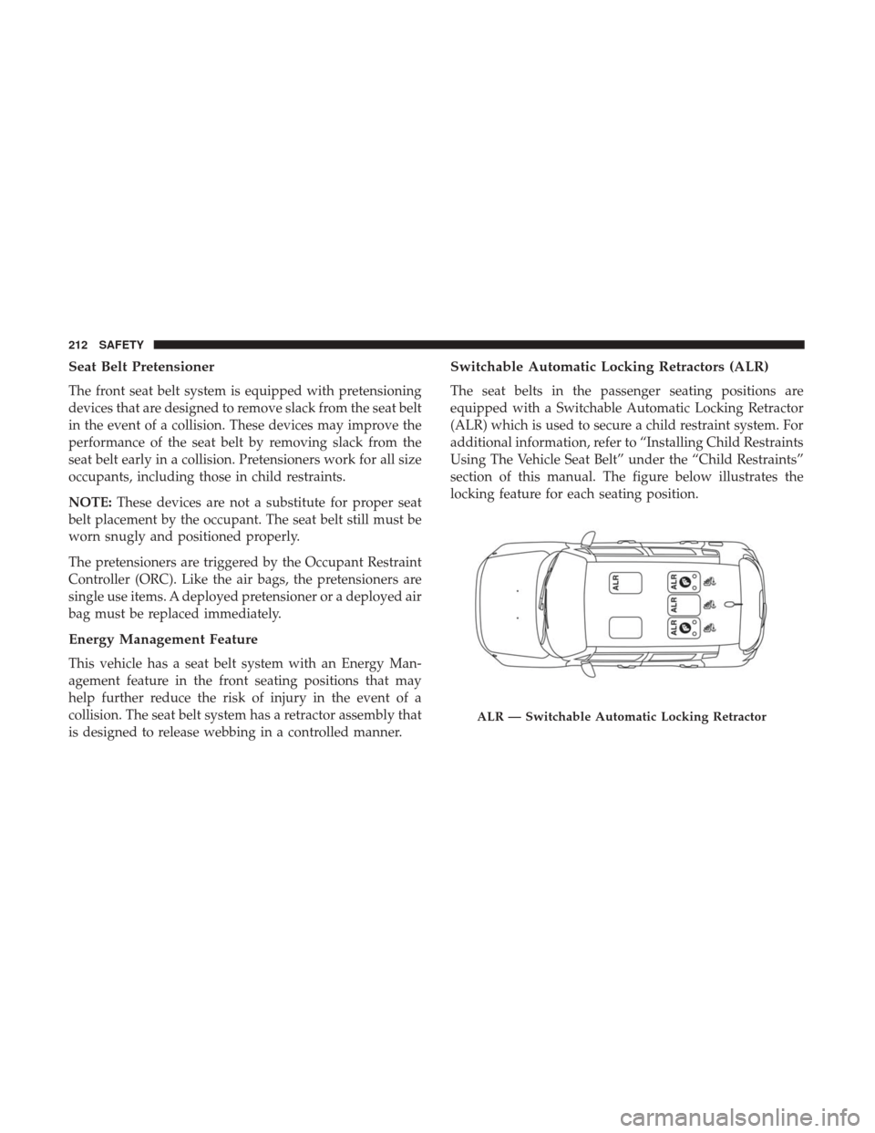 JEEP RENEGADE 2017 1.G Owners Manual Seat Belt Pretensioner
The front seat belt system is equipped with pretensioning
devices that are designed to remove slack from the seat belt
in the event of a collision. These devices may improve the