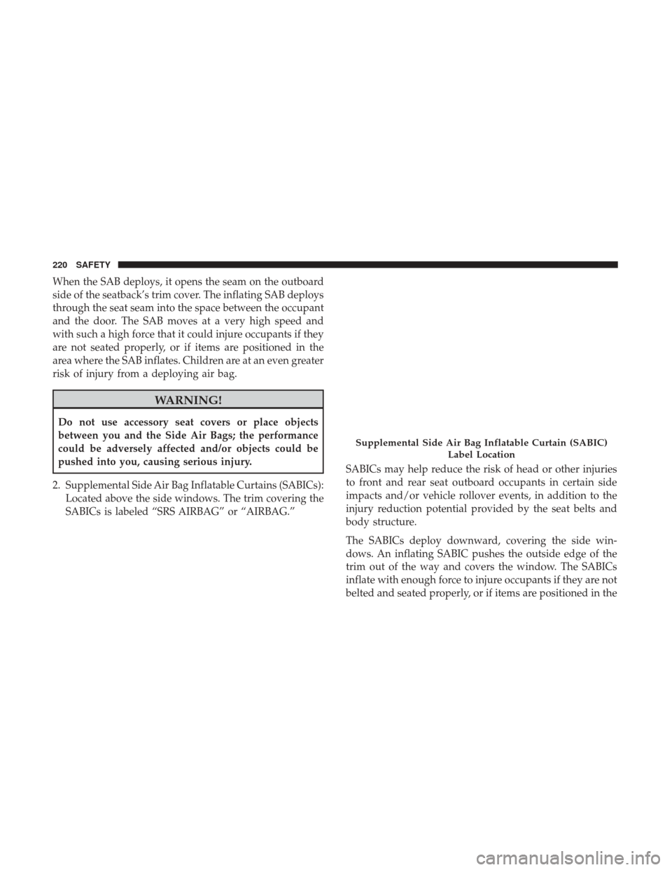 JEEP RENEGADE 2017 1.G Owners Manual When the SAB deploys, it opens the seam on the outboard
side of the seatback’s trim cover. The inflating SAB deploys
through the seat seam into the space between the occupant
and the door. The SAB m JEEP RENEGADE 2017 1.G Owners Manual When the SAB deploys, it opens the seam on the outboard
side of the seatback’s trim cover. The inflating SAB deploys
through the seat seam into the space between the occupant
and the door. The SAB m