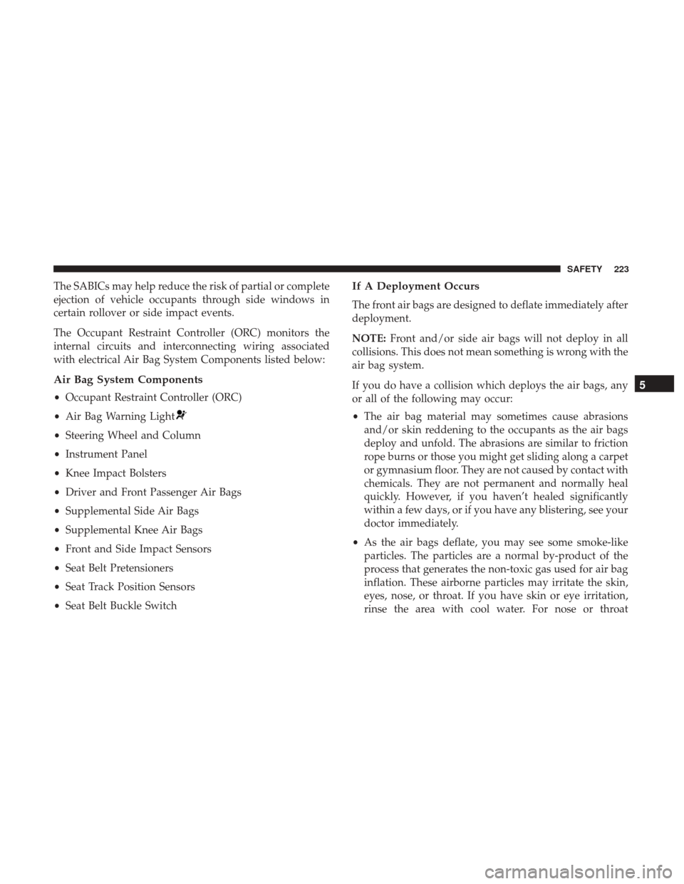 JEEP RENEGADE 2017 1.G Owners Manual The SABICs may help reduce the risk of partial or complete
ejection of vehicle occupants through side windows in
certain rollover or side impact events.
The Occupant Restraint Controller (ORC) monitor JEEP RENEGADE 2017 1.G Owners Manual The SABICs may help reduce the risk of partial or complete
ejection of vehicle occupants through side windows in
certain rollover or side impact events.
The Occupant Restraint Controller (ORC) monitor