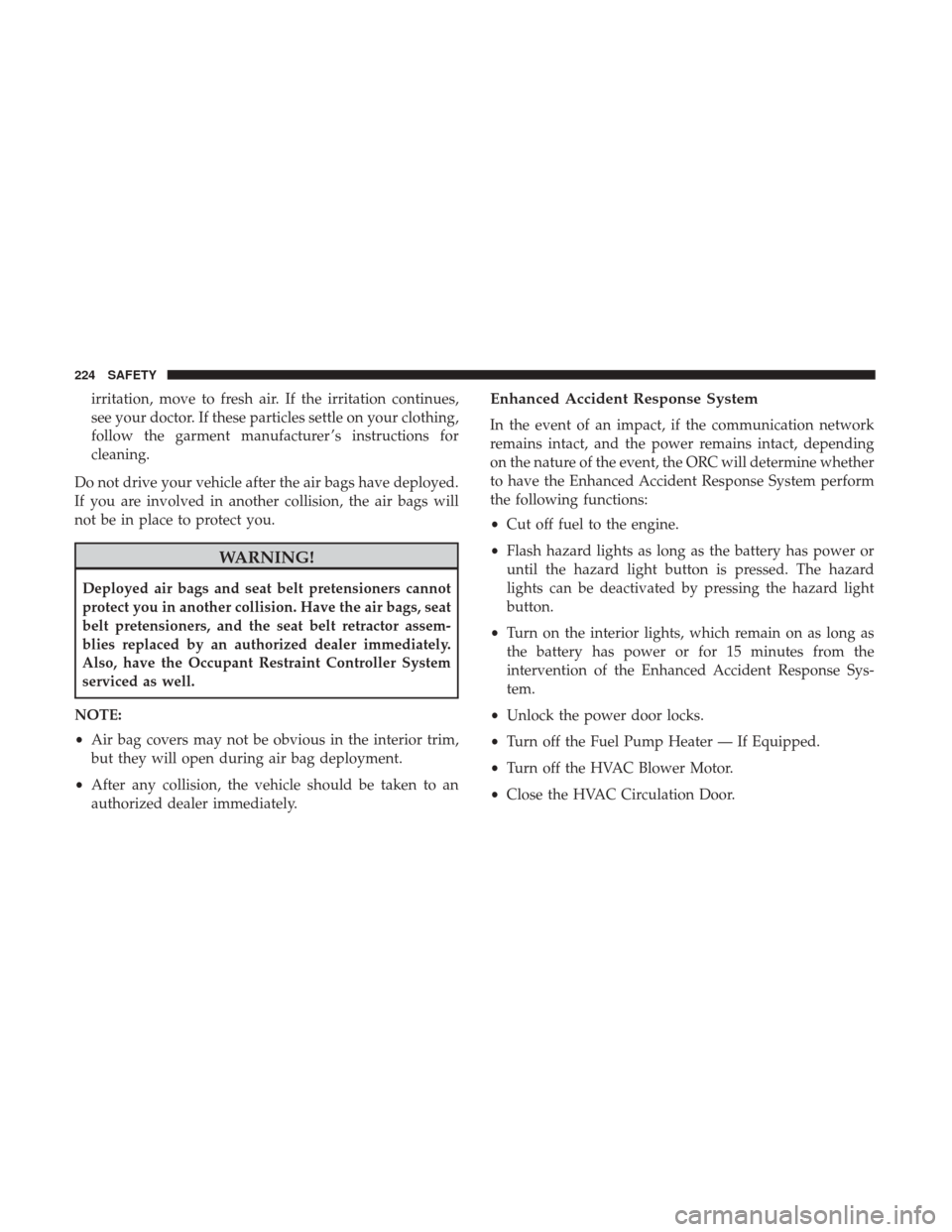 JEEP RENEGADE 2017 1.G Owners Manual irritation, move to fresh air. If the irritation continues,
see your doctor. If these particles settle on your clothing,
follow the garment manufacturer ’s instructions for
cleaning.
Do not drive yo