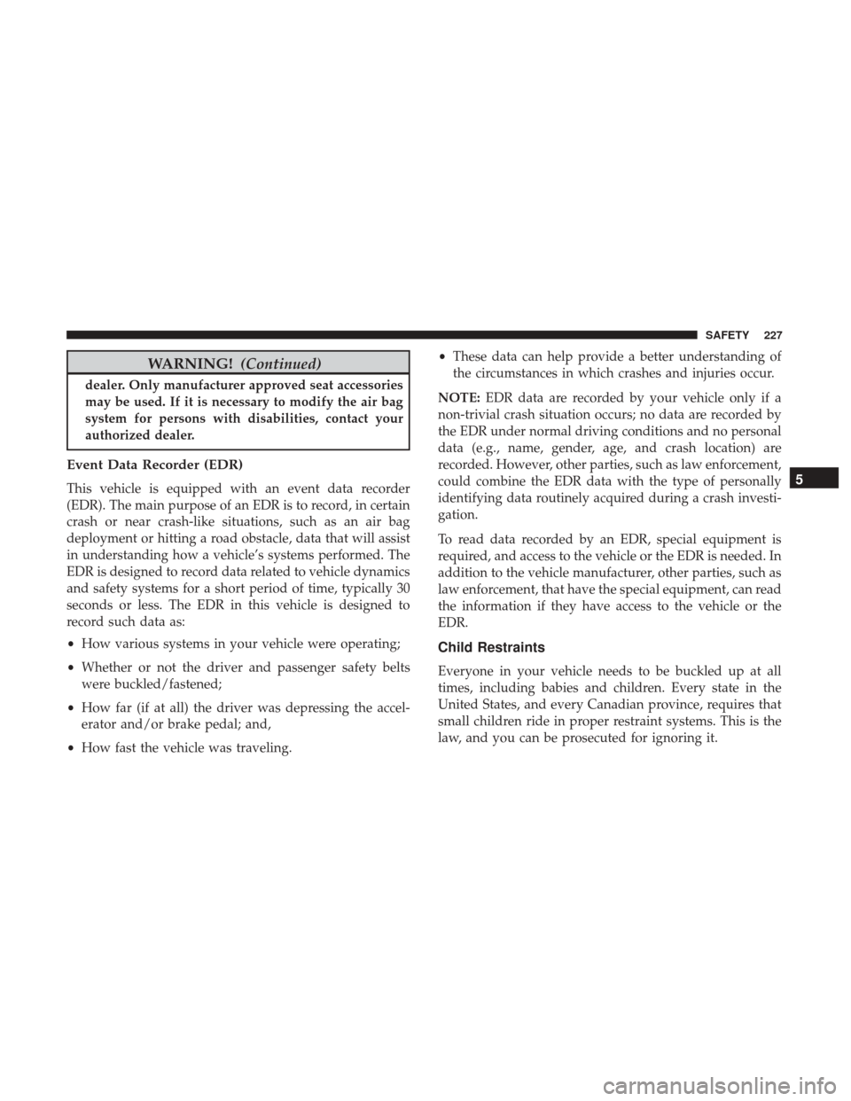 JEEP RENEGADE 2017 1.G Owners Manual WARNING!(Continued)
dealer. Only manufacturer approved seat accessories
may be used. If it is necessary to modify the air bag
system for persons with disabilities, contact your
authorized dealer.
Even JEEP RENEGADE 2017 1.G Owners Manual WARNING!(Continued)
dealer. Only manufacturer approved seat accessories
may be used. If it is necessary to modify the air bag
system for persons with disabilities, contact your
authorized dealer.
Even