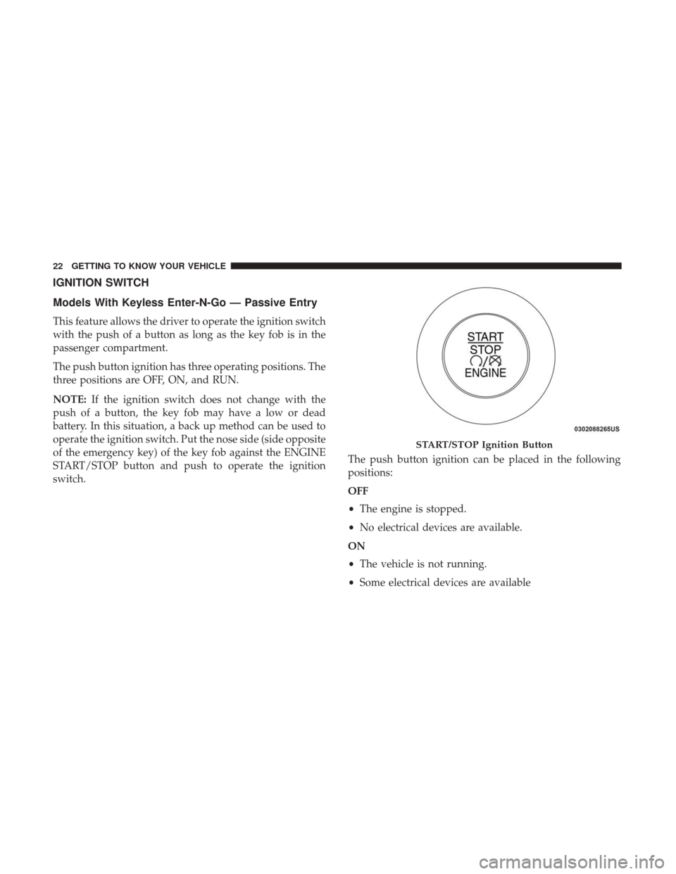 JEEP RENEGADE 2017 1.G Owners Manual IGNITION SWITCH
Models With Keyless Enter-N-Go — Passive Entry
This feature allows the driver to operate the ignition switch
with the push of a button as long as the key fob is in the
passenger comp