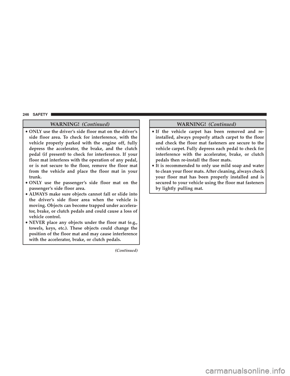 JEEP RENEGADE 2017 1.G Owners Manual WARNING!(Continued)
•ONLY use the driver ’s side floor mat on the driver ’s
side floor area. To check for interference, with the
vehicle properly parked with the engine off, fully
depress the ac