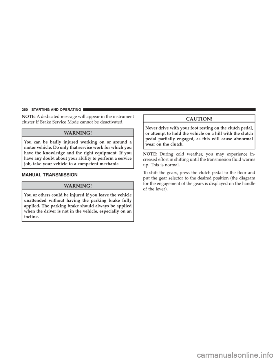 JEEP RENEGADE 2017 1.G Owners Manual NOTE:A dedicated message will appear in the instrument
cluster if Brake Service Mode cannot be deactivated.
WARNING!
You can be badly injured working on or around a
motor vehicle. Do only that service