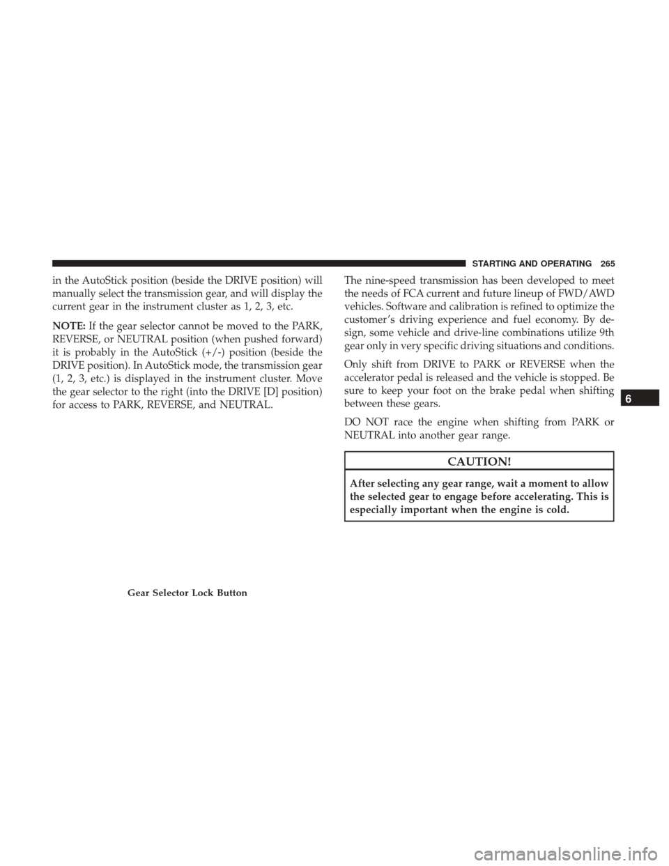 JEEP RENEGADE 2017 1.G Owners Manual in the AutoStick position (beside the DRIVE position) will
manually select the transmission gear, and will display the
current gear in the instrument cluster as 1, 2, 3, etc.
NOTE:If the gear selector