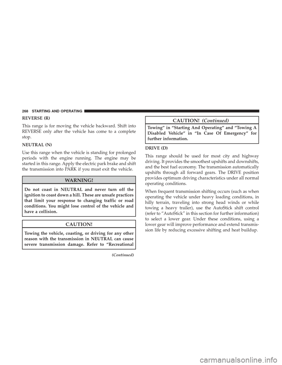 JEEP RENEGADE 2017 1.G Owners Manual REVERSE (R)
This range is for moving the vehicle backward. Shift into
REVERSE only after the vehicle has come to a complete
stop.
NEUTRAL (N)
Use this range when the vehicle is standing for prolonged
