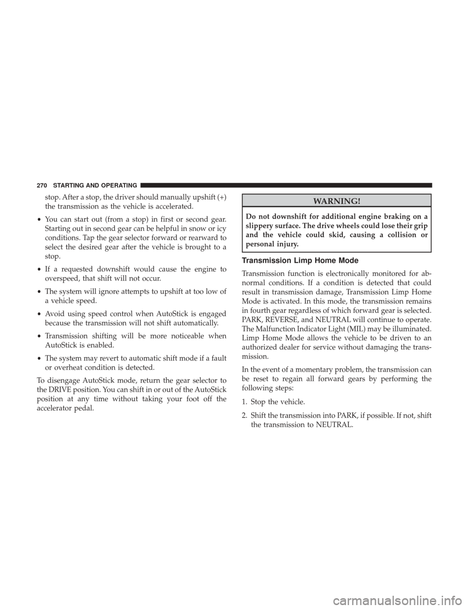 JEEP RENEGADE 2017 1.G Owners Manual stop. After a stop, the driver should manually upshift (+)
the transmission as the vehicle is accelerated.
• You can start out (from a stop) in first or second gear.
Starting out in second gear can 