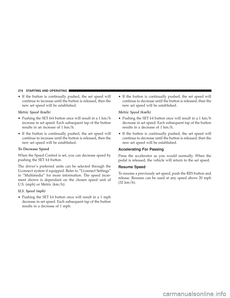 JEEP RENEGADE 2017 1.G Owners Manual •If the button is continually pushed, the set speed will
continue to increase until the button is released, then the
new set speed will be established.
Metric Speed (km/h)
• Pushing the SET (+)but
