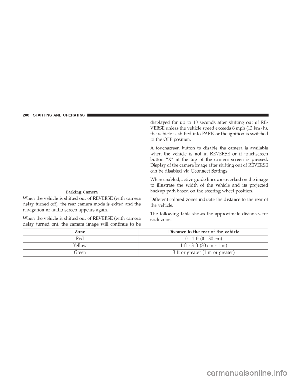 JEEP RENEGADE 2017 1.G Owners Manual When the vehicle is shifted out of REVERSE (with camera
delay turned off), the rear camera mode is exited and the
navigation or audio screen appears again.
When the vehicle is shifted out of REVERSE ( JEEP RENEGADE 2017 1.G Owners Manual When the vehicle is shifted out of REVERSE (with camera
delay turned off), the rear camera mode is exited and the
navigation or audio screen appears again.
When the vehicle is shifted out of REVERSE (