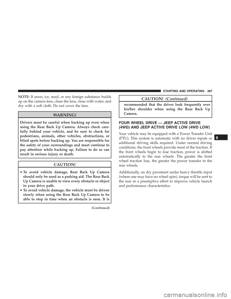 JEEP RENEGADE 2017 1.G Owners Manual NOTE:If snow, ice, mud, or any foreign substance builds
up on the camera lens, clean the lens, rinse with water, and
dry with a soft cloth. Do not cover the lens.
WARNING!
Drivers must be careful when