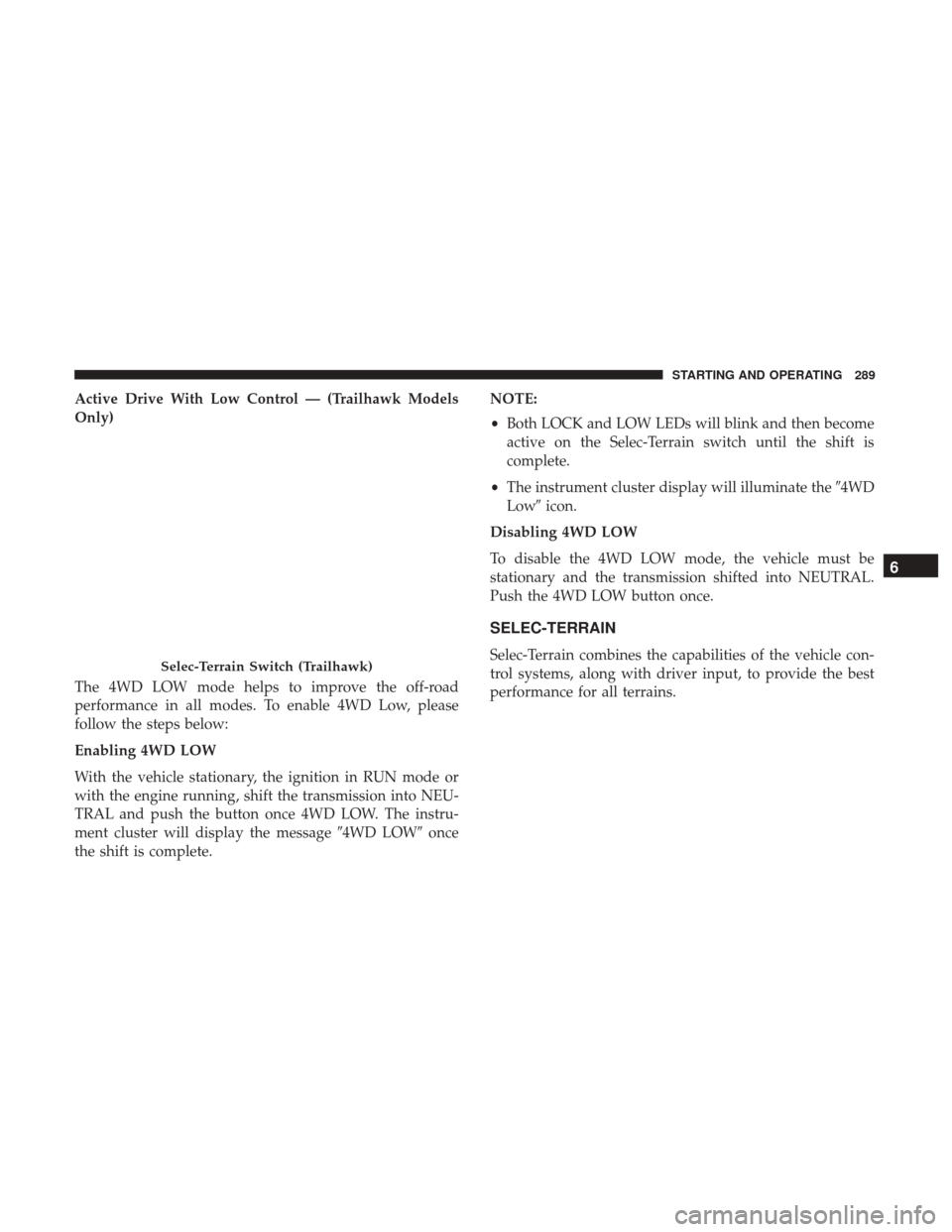 JEEP RENEGADE 2017 1.G Owners Manual Active Drive With Low Control — (Trailhawk Models
Only)
The 4WD LOW mode helps to improve the off-road
performance in all modes. To enable 4WD Low, please
follow the steps below:
Enabling 4WD LOW
Wi