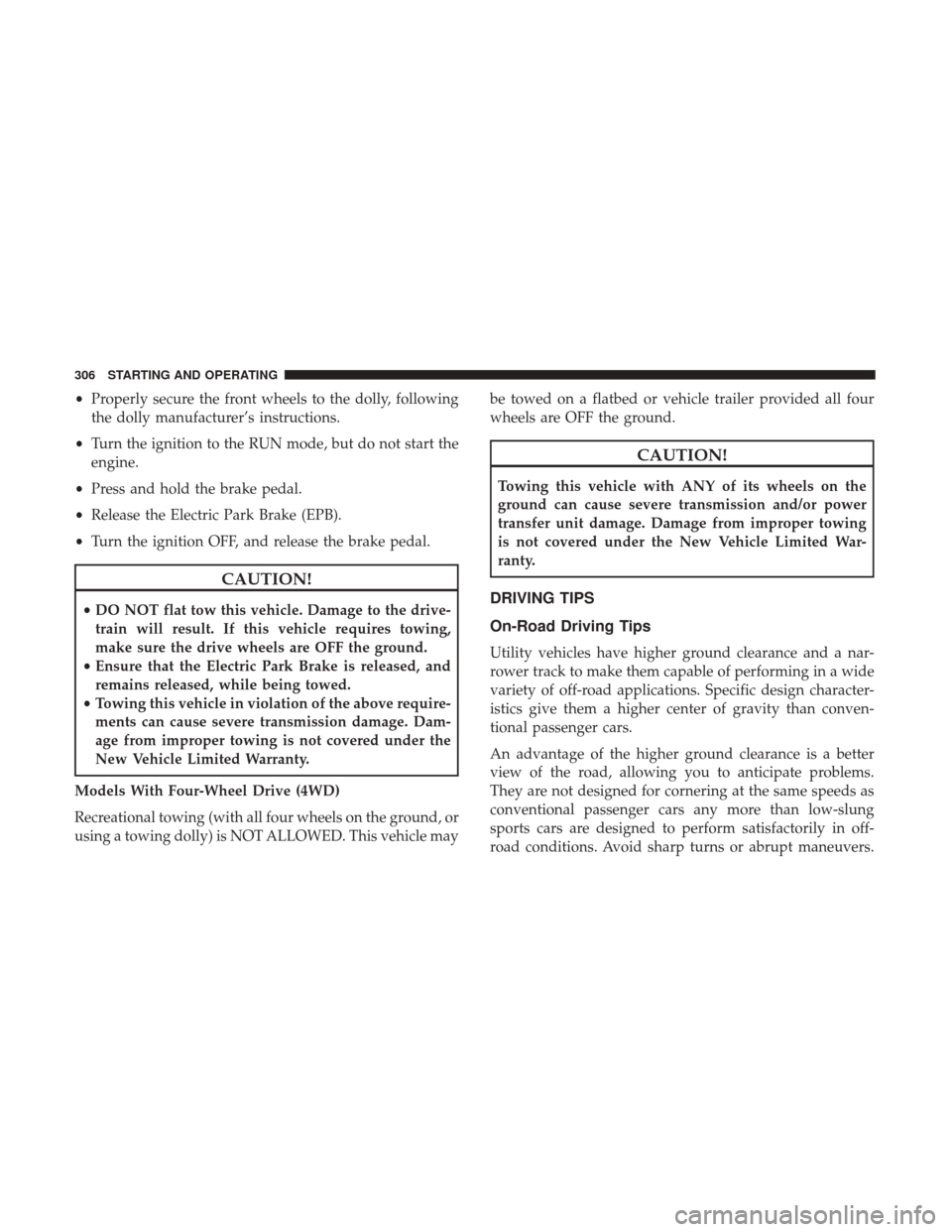 JEEP RENEGADE 2017 1.G Owners Manual •Properly secure the front wheels to the dolly, following
the dolly manufacturer’s instructions.
• Turn the ignition to the RUN mode, but do not start the
engine.
• Press and hold the brake pe