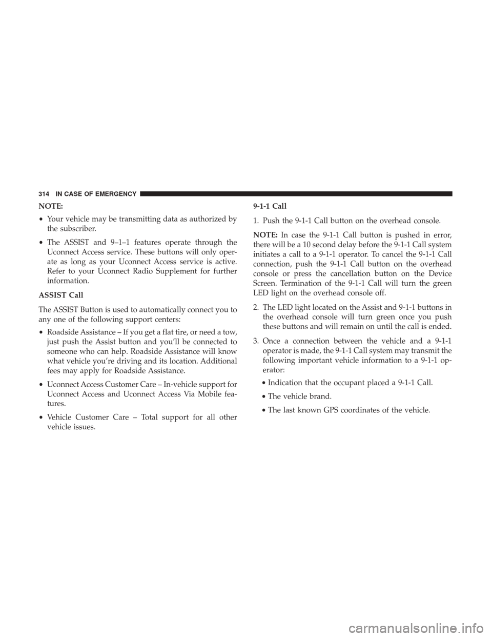 JEEP RENEGADE 2017 1.G Owners Manual NOTE:
•Your vehicle may be transmitting data as authorized by
the subscriber.
• The ASSIST and 9–1–1 features operate through the
Uconnect Access service. These buttons will only oper-
ate as 