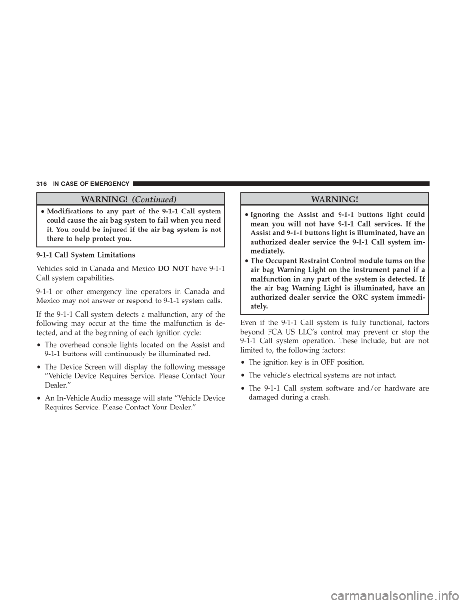 JEEP RENEGADE 2017 1.G Owners Manual WARNING!(Continued)
•Modifications to any part of the 9-1-1 Call system
could cause the air bag system to fail when you need
it. You could be injured if the air bag system is not
there to help prote