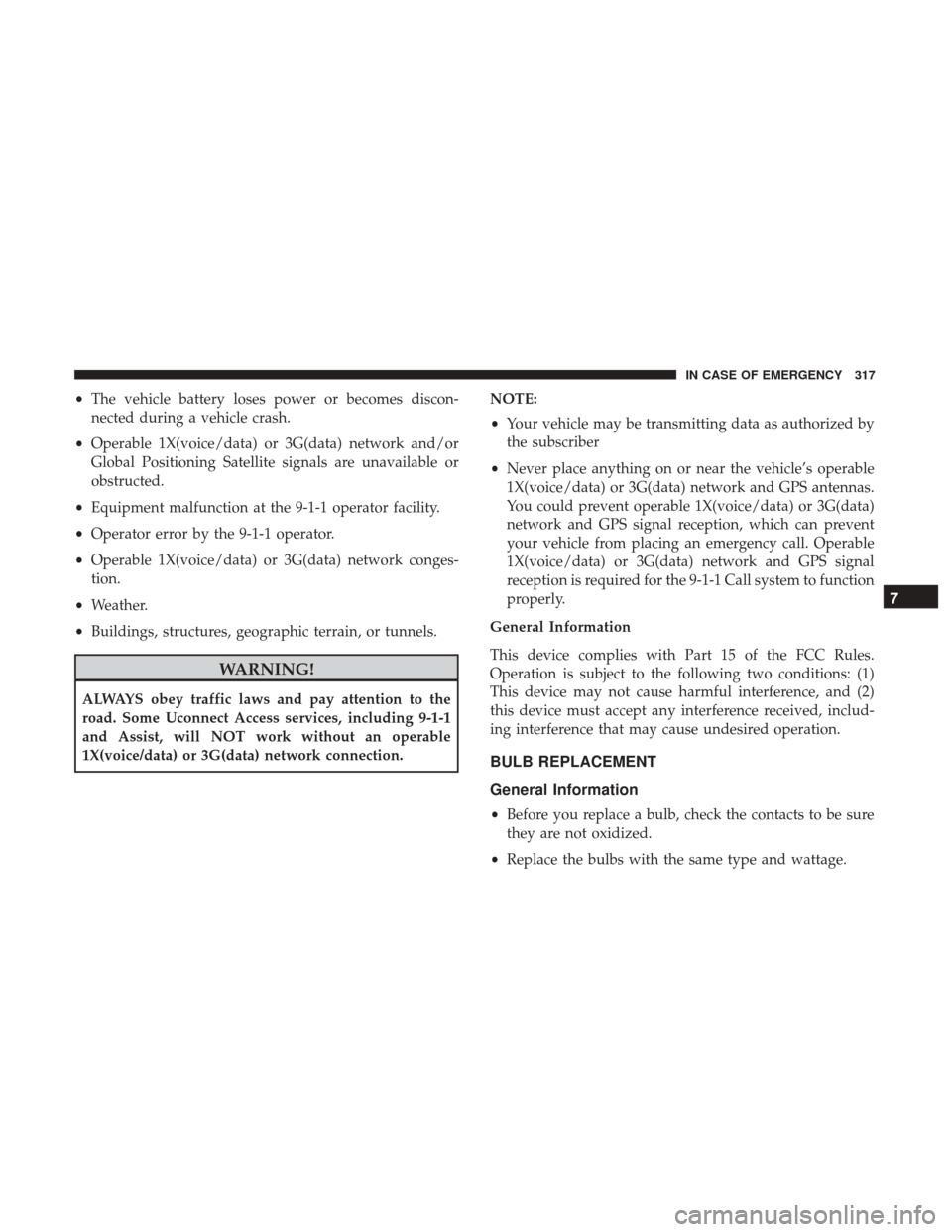 JEEP RENEGADE 2017 1.G Owners Manual •The vehicle battery loses power or becomes discon-
nected during a vehicle crash.
• Operable 1X(voice/data) or 3G(data) network and/or
Global Positioning Satellite signals are unavailable or
obst