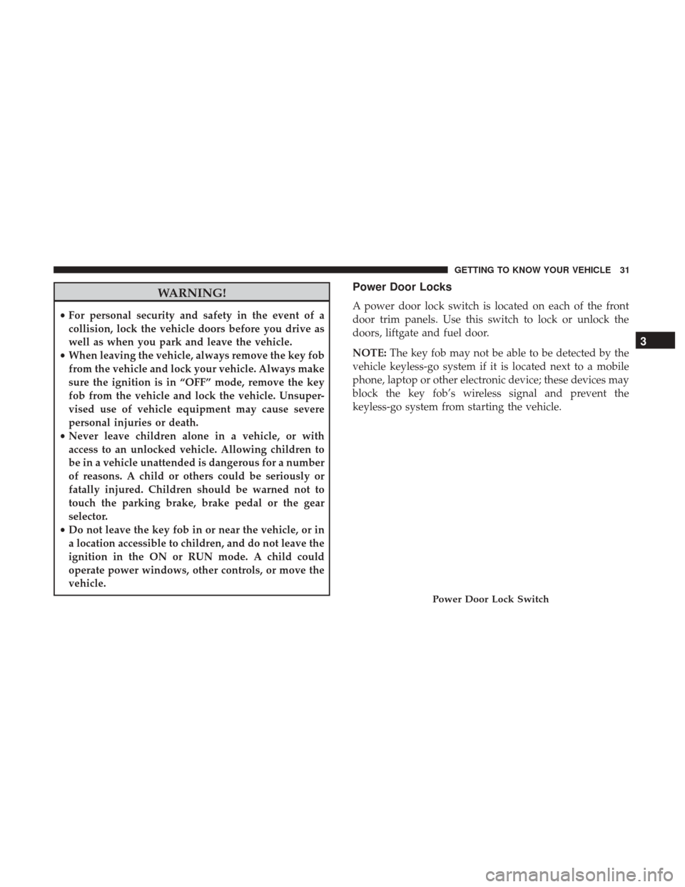 JEEP RENEGADE 2017 1.G Owners Manual WARNING!
•For personal security and safety in the event of a
collision, lock the vehicle doors before you drive as
well as when you park and leave the vehicle.
• When leaving the vehicle, always r