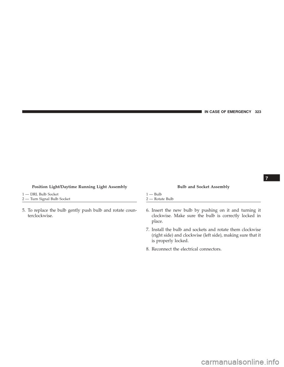 JEEP RENEGADE 2017 1.G Owners Manual 5. To replace the bulb gently push bulb and rotate coun-terclockwise. 6. Insert the new bulb by pushing on it and turning it
clockwise. Make sure the bulb is correctly locked in
place.
7. Install the 