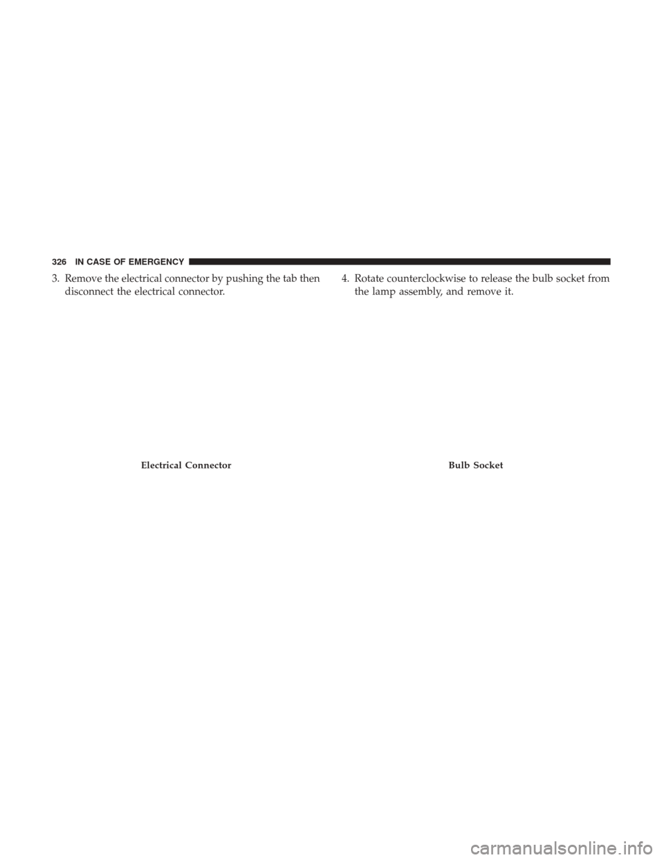 JEEP RENEGADE 2017 1.G Owners Manual 3. Remove the electrical connector by pushing the tab thendisconnect the electrical connector. 4. Rotate counterclockwise to release the bulb socket from
the lamp assembly, and remove it.
Electrical C