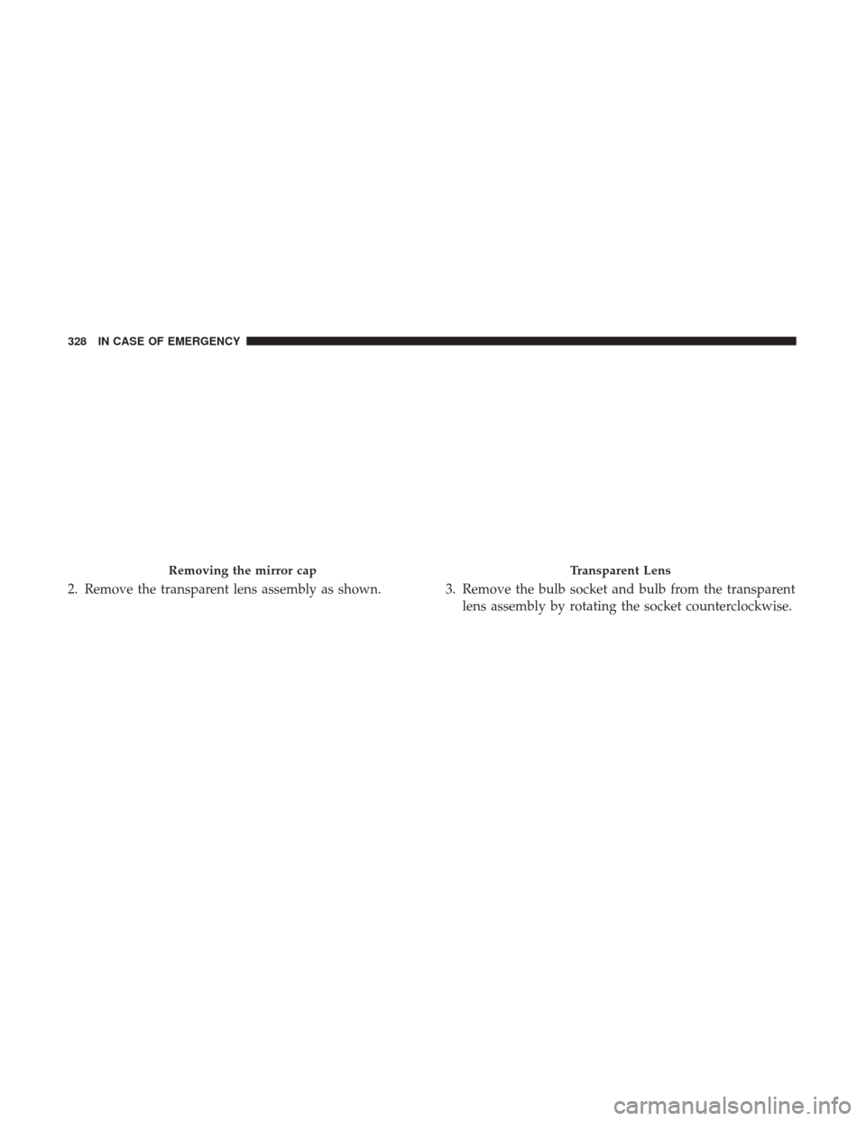 JEEP RENEGADE 2017 1.G Owners Manual 2. Remove the transparent lens assembly as shown. 3. Remove the bulb socket and bulb from the transparentlens assembly by rotating the socket counterclockwise.
Removing the mirror capTransparent Lens
